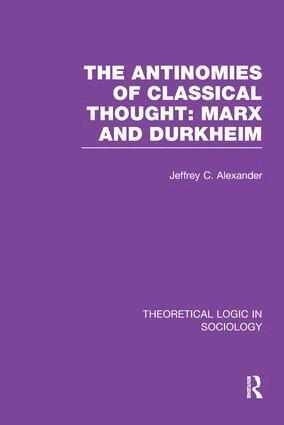 Jeffrey Alexander - Antinomies of Classical Thought: Marx and Durkheim (Theoretical Logic in Sociology), Häftad