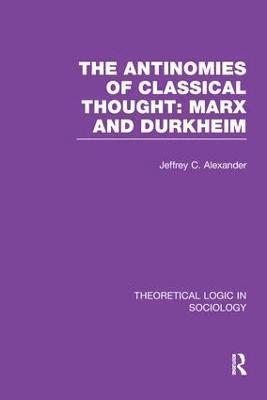 The Antinomies of Classical Thought: Marx and Durkheim (Theoretical Logic in Sociology) 1