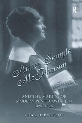 Aimee Semple McPherson and the Making of Modern Pentecostalism, 1890-1926 1