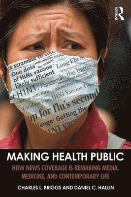 Charles L. Briggs, Daniel C. Hallin - Making Health Public: How News Coverage Is Remaking Media, Medicine, and Contemporary Life, Häftad