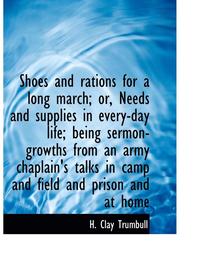 bokomslag Shoes and Rations for a Long March; Or, Needs and Supplies in Every-Day Life; Being Sermon-Growths from an Army Chaplain's Talks in Camp and Field and Prison and at Home