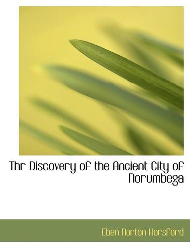 Eben Norton Horsford - Thr Discovery of the Ancient City of Norumbega, Häftad