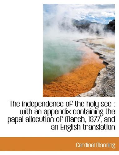 bokomslag The Independence of the Holy See: With an Appendix Containing the Papal Allocution of March, 1877, and an English Translation