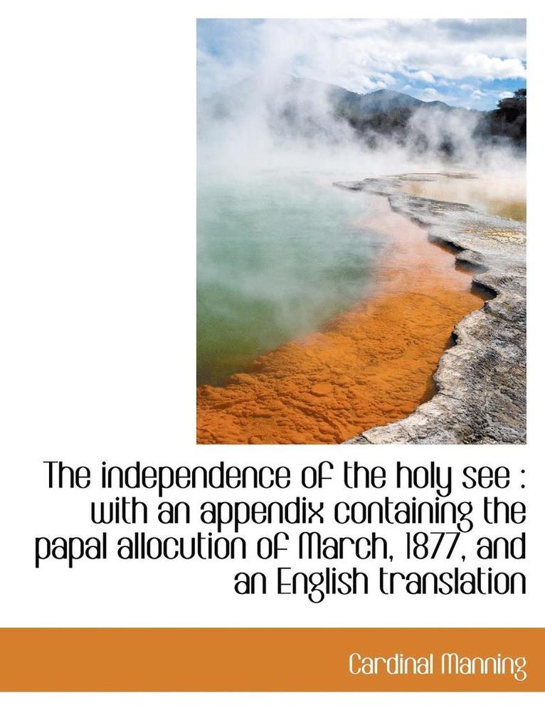 Cardinal Manning - The Independence of the Holy See: With an Appendix Containing the Papal Allocution of March, 1877, and an English Translation, Häftad
