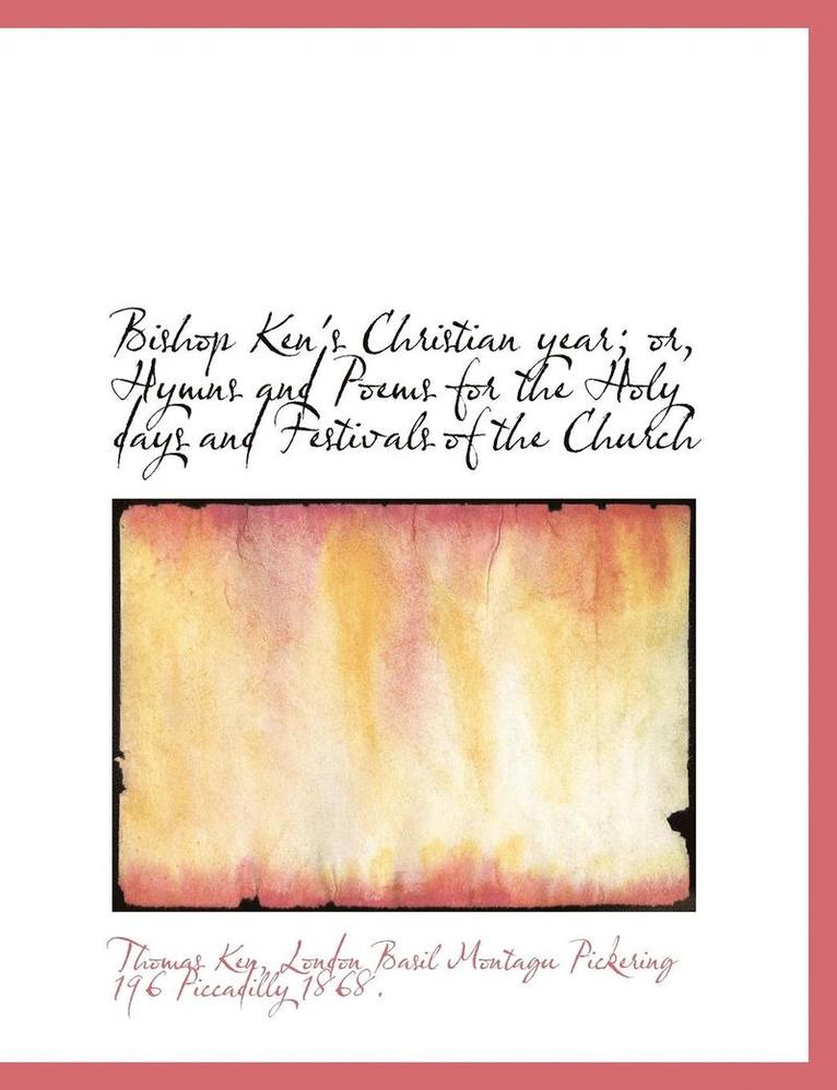 Thomas Ken - Bishop Ken's Christian year; or, Hymns and Poems for the Holy days and Festivals of the Church, Häftad