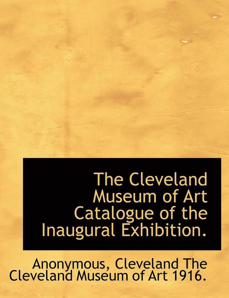 The Cleveland Museum of Art Catalogue of the Inaugural Exhibition. 1