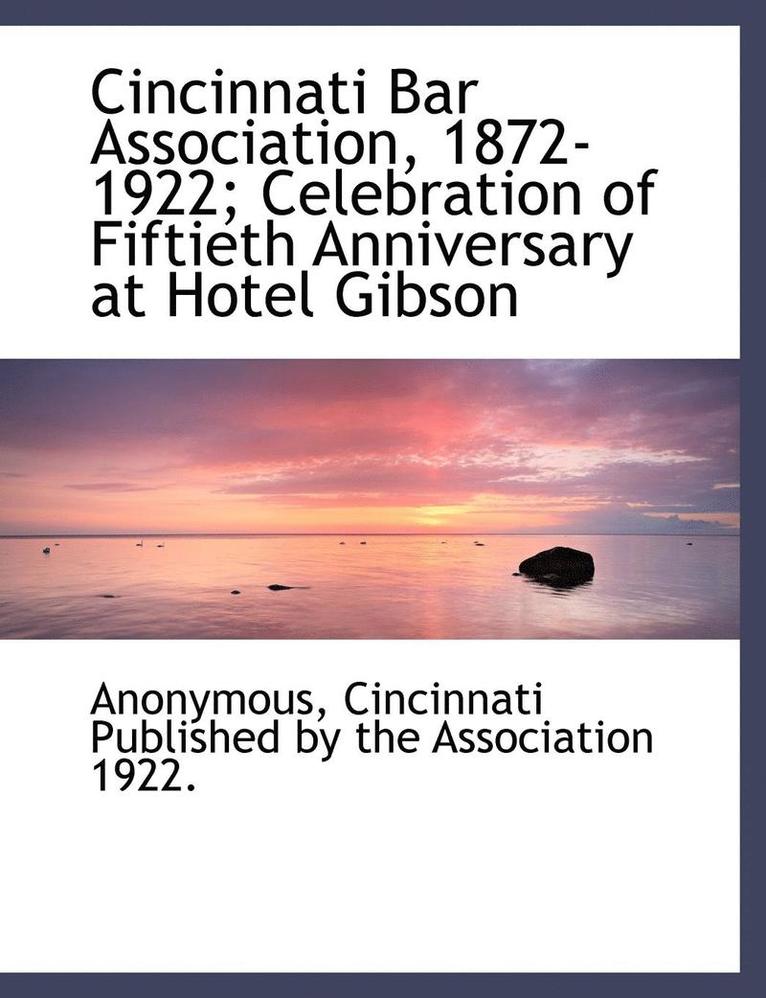Cincinnati Bar Association, 1872-1922; Celebration of Fiftieth Anniversary at Hotel Gibson 1