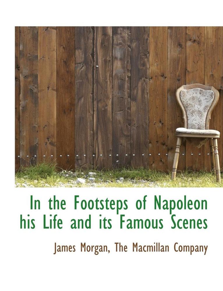 In the Footsteps of Napoleon his Life and its Famous Scenes 1