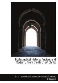 bokomslag Ecclesiastical History, Ancient and Modern, from the Birth of Christ
