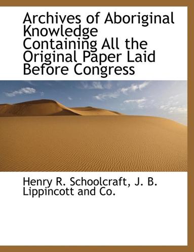 Henry R Schoolcraft - Archives of Aboriginal Knowledge Containing All the Original Paper Laid Before Congress, Häftad