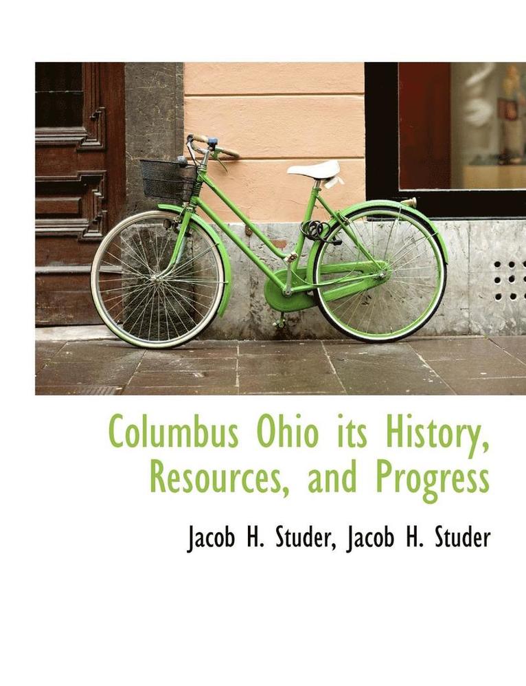 Columbus Ohio its History, Resources, and Progress 1