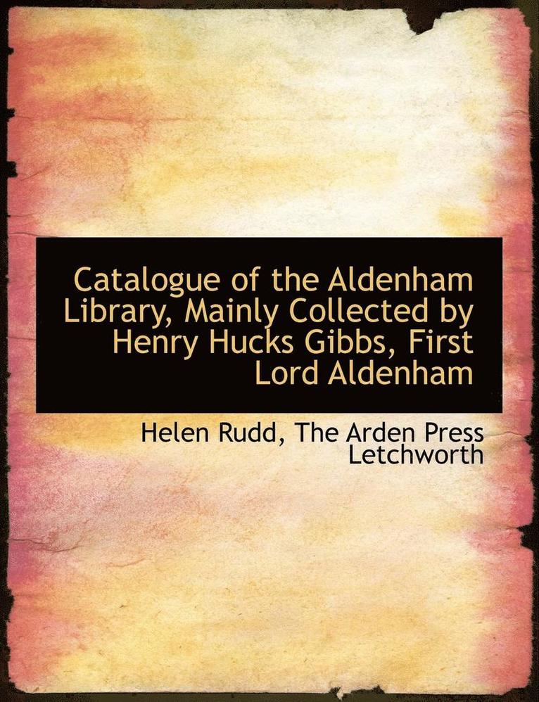 Catalogue of the Aldenham Library, Mainly Collected by Henry Hucks Gibbs, First Lord Aldenham 1