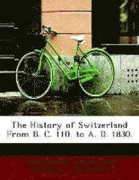 bokomslag The History of Switzerland from B. C. 110. to A. D. 1830.