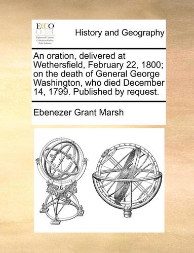 bokomslag An Oration, Delivered at Wethersfield, February 22, 1800; On the Death of General George Washington, Who Died December 14, 1799. Published by Request.