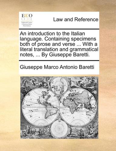 bokomslag An Introduction to the Italian Language. Containing Specimens Both of Prose and Verse ... with a Literal Translation and Grammatical Notes, ... by Giuseppe Baretti.