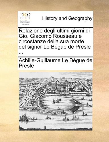 bokomslag Relazione Degli Ultimi Giorni Di Gio. Giacomo Rousseau E Circostanze Della Sua Morte del Signor Le Begue de Presle ...