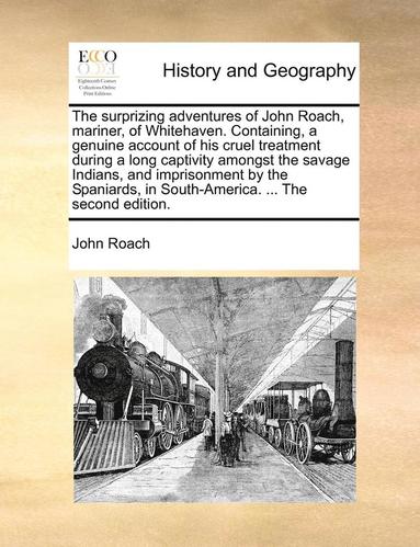 bokomslag The Surprizing Adventures of John Roach, Mariner, of Whitehaven. Containing, a Genuine Account of His Cruel Treatment During a Long Captivity Amongst the Savage Indians, and Imprisonment by the