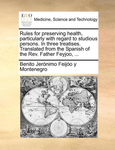 bokomslag Rules for Preserving Health, Particularly with Regard to Studious Persons. in Three Treatises. Translated from the Spanish of the REV. Father Feyjoo, ...