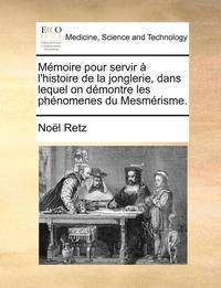 bokomslag Mmoire Pour Servir L'Histoire de La Jonglerie, Dans Lequel on Dmontre Les Phnomenes Du Mesmrisme.