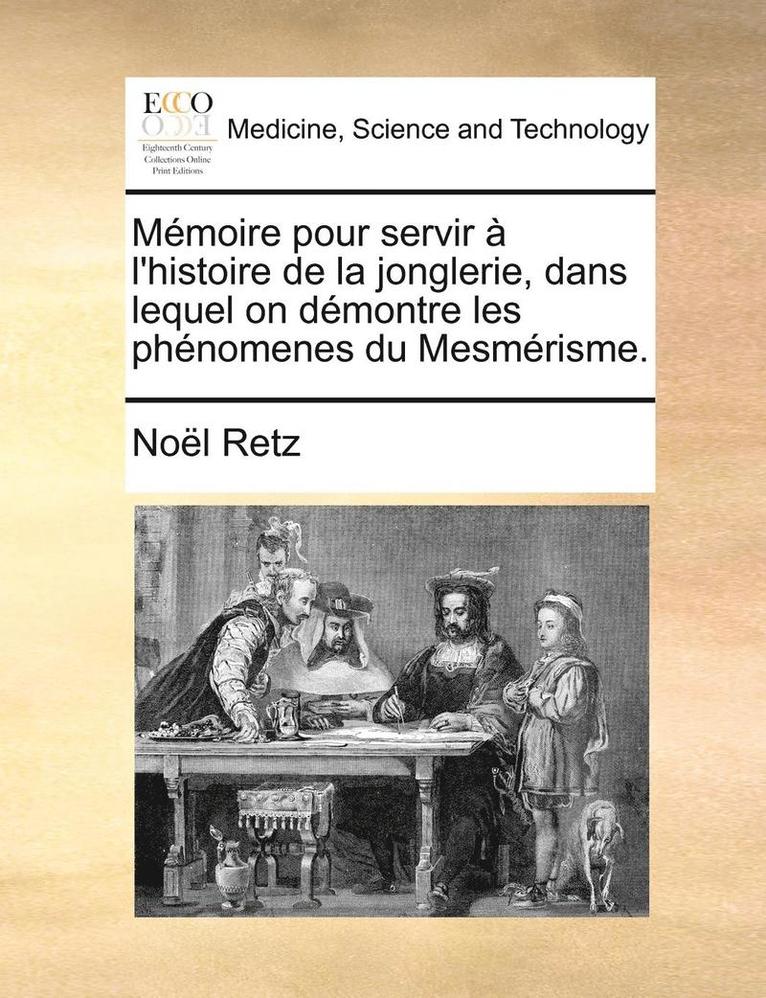 Mmoire Pour Servir L'Histoire de La Jonglerie, Dans Lequel on Dmontre Les Phnomenes Du Mesmrisme. 1