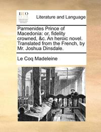 bokomslag Parmenides Prince of Macedonia: Or, Fidelity Crowned, &C. an Heroic Novel. Translated from the French, by Mr. Joshua Dinsdale.