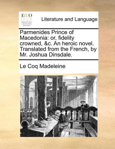 bokomslag Parmenides Prince of Macedonia: Or, Fidelity Crowned, &C. an Heroic Novel. Translated from the French, by Mr. Joshua Dinsdale.