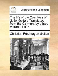 bokomslag The Life of the Countess of G. by Gellert. Translated from the German, by a Lady. Volume 1 of 2