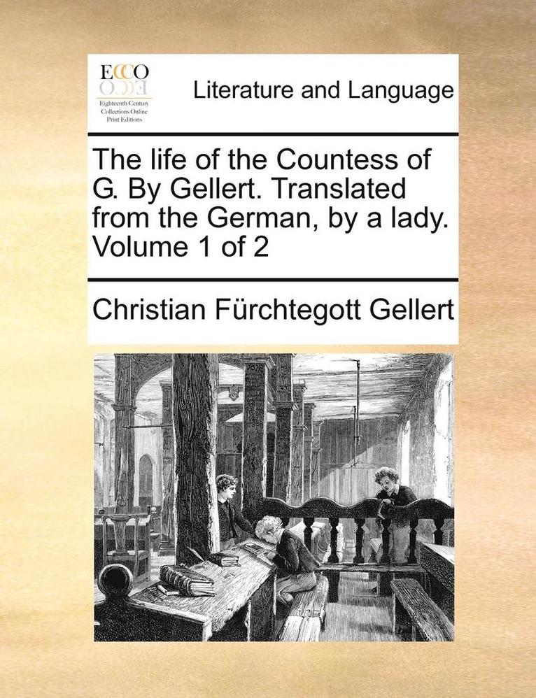 The Life of the Countess of G. by Gellert. Translated from the German, by a Lady. Volume 1 of 2 1