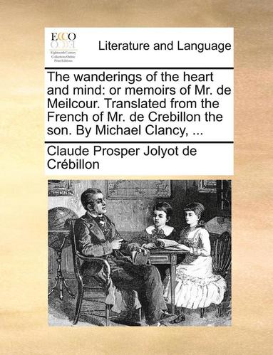 bokomslag The Wanderings of the Heart and Mind: Or Memoirs of Mr. de Meilcour. Translated from the French of Mr. de Crebillon the Son. by Michael Clancy, ...