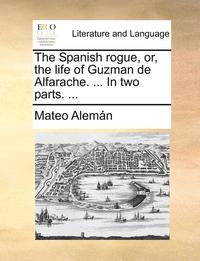 bokomslag The Spanish Rogue, Or, the Life of Guzman de Alfarache. ... in Two Parts. ...