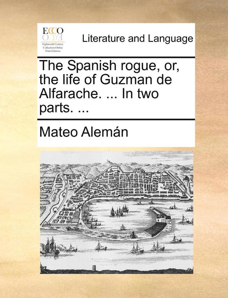 The Spanish Rogue, Or, the Life of Guzman de Alfarache. ... in Two Parts. ... 1