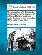 bokomslag The Disposition of a Decedent's Real Property for the Payment of Debts and Funeral Expenses Under the Code of Civil Procedure of the State of New York.