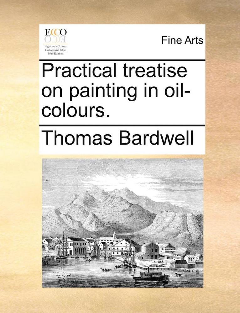 Practical Treatise on Painting in Oil-Colours. 1