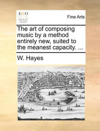 bokomslag The Art of Composing Music by a Method Entirely New, Suited to the Meanest Capacity. ...
