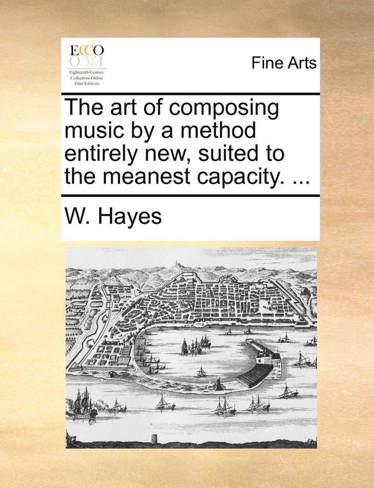W. Hayes - The Art of Composing Music by a Method Entirely New, Suited to the Meanest Capacity. ..., Häftad