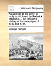 bokomslag An Address to the Army; In Reply to Strictures, by Roderick M'Kenzie, ... on Tarleton's History of the Campaigns of 1780 and 1781.