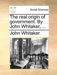 bokomslag The real origin of government. By John Whitaker, ...