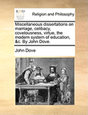 bokomslag Miscellaneous Dissertations On Marriage, Celibacy, Covetousness, Virtue, The Modern System Of Education, &C. By John Dove.