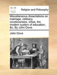 bokomslag Miscellaneous Dissertations On Marriage, Celibacy, Covetousness, Virtue, The Modern System Of Education, &C. By John Dove.