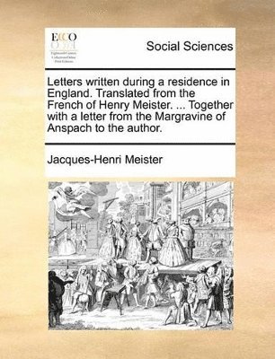 bokomslag Letters written during a residence in England. Translated from the French of Henry Meister. ... Together with a letter from the Margravine of Anspach to the author.