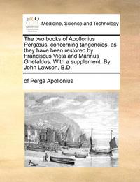 bokomslag The Two Books of Apollonius Perg us, Concerning Tangencies, as They Have Been Restored by Franciscus Vieta and Marinus Ghetaldus. with a Supplement. by John Lawson, B.D.