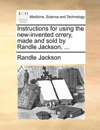bokomslag Instructions for Using the New-Invented Orrery, Made and Sold by Randle Jackson, ...