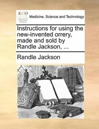 bokomslag Instructions for using the new-invented orrery, made and sold by Randle Jackson, ...