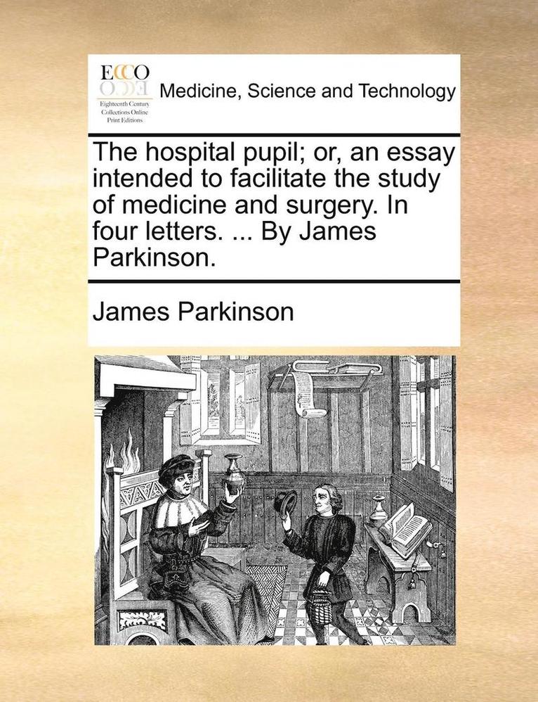 James Parkinson - The Hospital Pupil; Or, an Essay Intended to Facilitate the Study of Medicine and Surgery. in Four Letters. ... by James Parkinson., Häftad