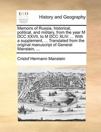 bokomslag Memoirs of Russia, historical, political, and military, from the year M DCC XXVII, to M DCC XLIV. ... With a supplement, ... Translated from the original manuscript of General Manstein, ...