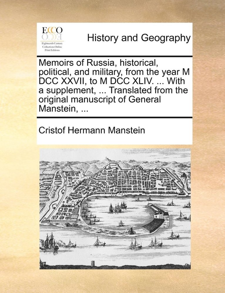 Memoirs of Russia, historical, political, and military, from the year M DCC XXVII, to M DCC XLIV. ... With a supplement, ... Translated from the original manuscript of General Manstein, ... 1