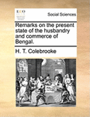 bokomslag Remarks on the Present State of the Husbandry and Commerce of Bengal.