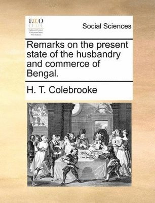 bokomslag Remarks on the Present State of the Husbandry and Commerce of Bengal.