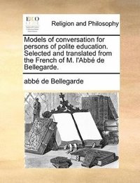 bokomslag Models of conversation for persons of polite education. Selected and translated from the French of M. l'Abbé de Bellegarde.