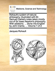 bokomslag Rohault's system of natural philosophy, illustrated with Dr. Samuel Clarke's notes taken mostly out of Sir Isaac Newton's philosophy. With additions. ... Done into English by John Clarke, ... Volume